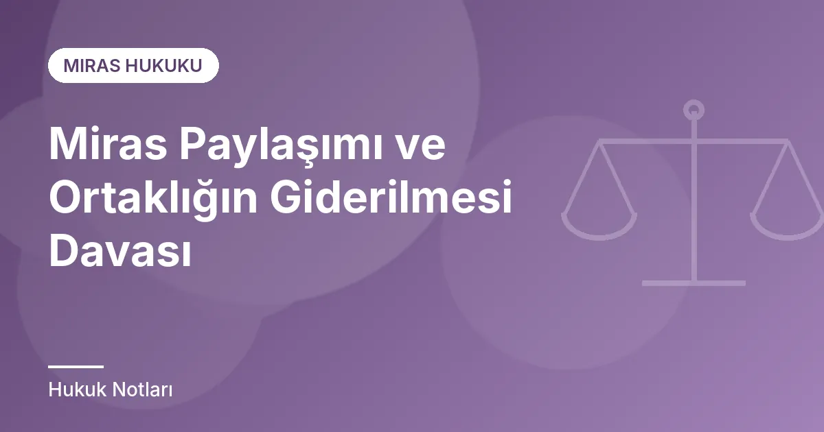Miras Paylaşımı ve Ortaklığın Giderilmesi Davası